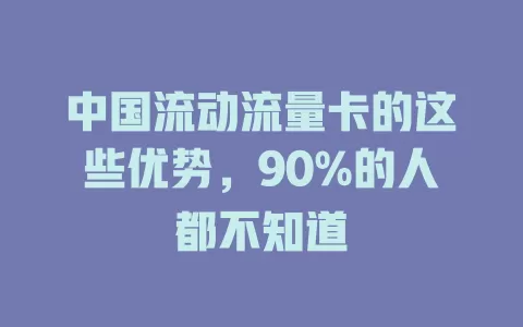 中国流动流量卡的这些优势，90%的人都不知道