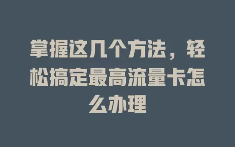 掌握这几个方法，轻松搞定最高流量卡怎么办理