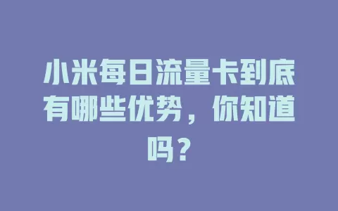小米每日流量卡到底有哪些优势，你知道吗？