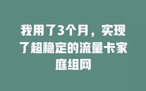 我用了3个月，实现了超稳定的流量卡家庭组网