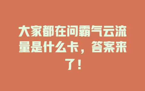 大家都在问霸气云流量是什么卡，答案来了！