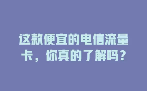 这款便宜的电信流量卡，你真的了解吗？