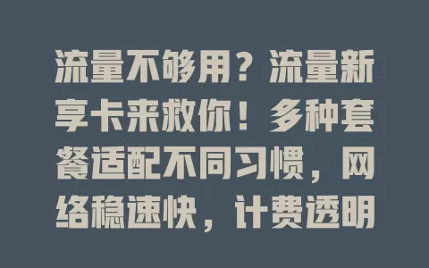 流量不够用？流量新享卡来救你！多种套餐适配不同习惯，网络稳速快，计费透明，还有贴心增值服务，告别流量焦虑，畅享精彩数字生活