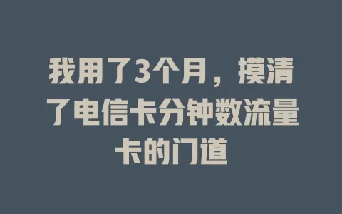 我用了3个月，摸清了电信卡分钟数流量卡的门道