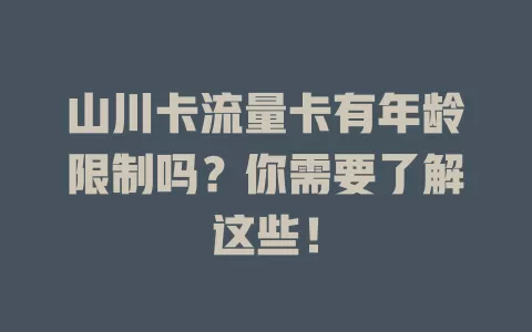山川卡流量卡有年龄限制吗？你需要了解这些！
