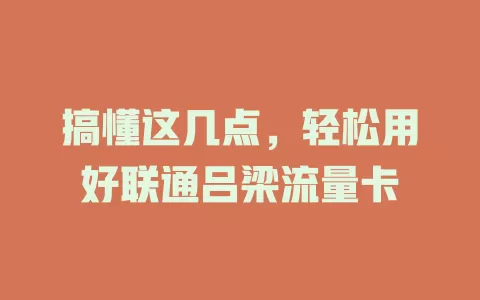 搞懂这几点，轻松用好联通吕梁流量卡