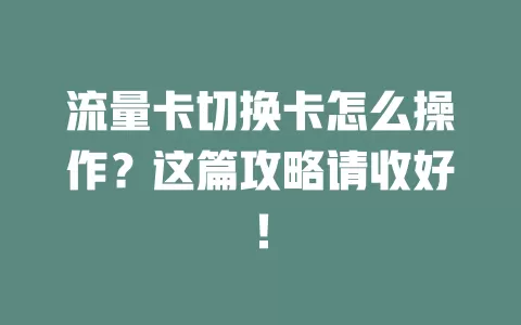 流量卡切换卡怎么操作？这篇攻略请收好！