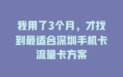 我用了3个月，才找到最适合深圳手机卡流量卡方案