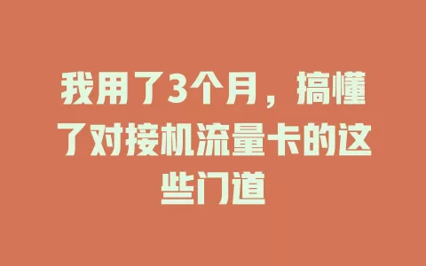 我用了3个月，搞懂了对接机流量卡的这些门道
