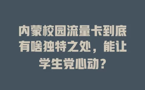 内蒙校园流量卡到底有啥独特之处，能让学生党心动？