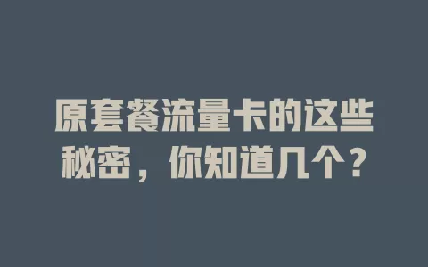 原套餐流量卡的这些秘密，你知道几个？