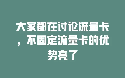 大家都在讨论流量卡，不固定流量卡的优势亮了