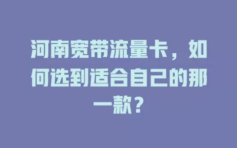 河南宽带流量卡，如何选到适合自己的那一款？
