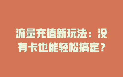 流量充值新玩法：没有卡也能轻松搞定？