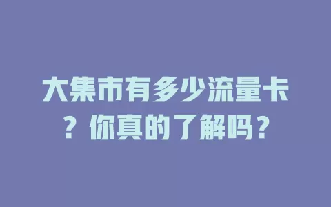 大集市有多少流量卡？你真的了解吗？