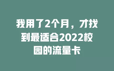 我用了2个月，才找到最适合2022校园的流量卡