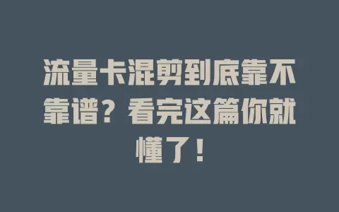 流量卡混剪到底靠不靠谱？看完这篇你就懂了！
