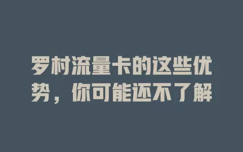 罗村流量卡的这些优势，你可能还不了解