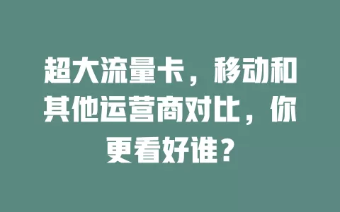 超大流量卡,移动和其他运营商对比,你更看好谁?