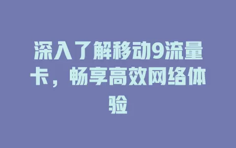 深入了解移动9流量卡，畅享高效网络体验