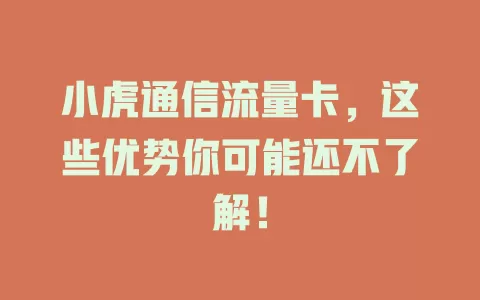 小虎通信流量卡，这些优势你可能还不了解！