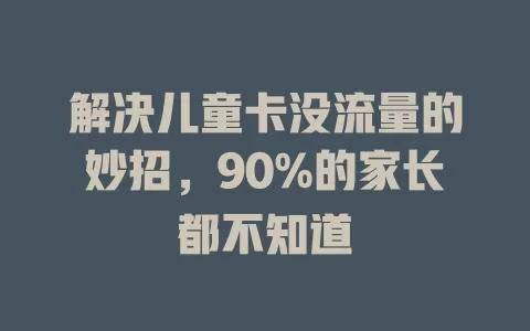 解决儿童卡没流量的妙招,90%的家长都不知道