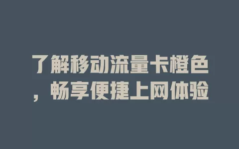 了解移动流量卡橙色，畅享便捷上网体验