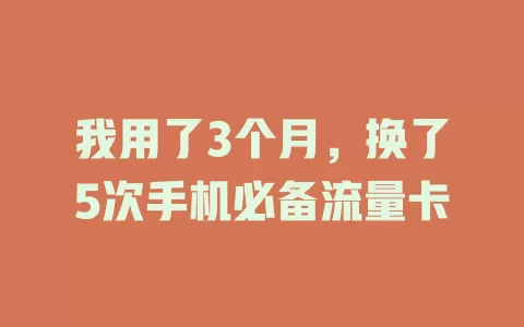 我用了3个月，换了5次手机必备流量卡