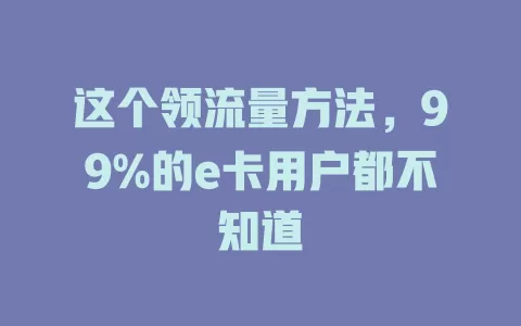 这个领流量方法，99%的e卡用户都不知道
