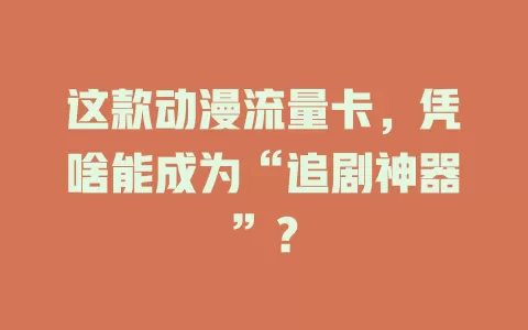 这款动漫流量卡，凭啥能成为“追剧神器”？