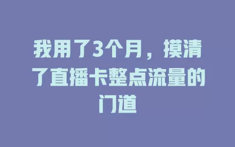 我用了3个月，摸清了直播卡整点流量的门道