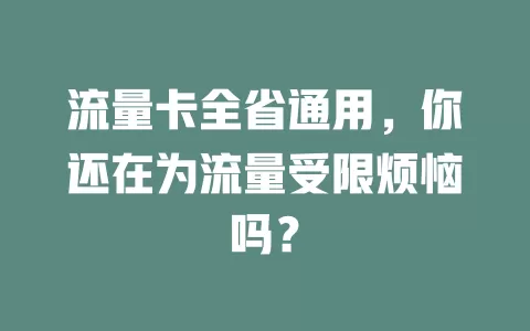 流量卡全省通用，你还在为流量受限烦恼吗？