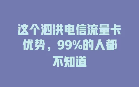 这个泗洪电信流量卡优势，99%的人都不知道