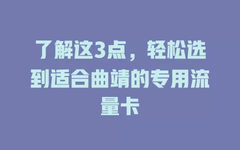 了解这3点，轻松选到适合曲靖的专用流量卡
