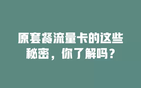原套餐流量卡的这些秘密，你了解吗？