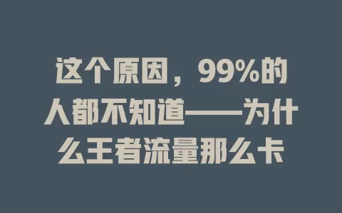 这个原因,99%的人都不知道——为什么王者流量那么卡