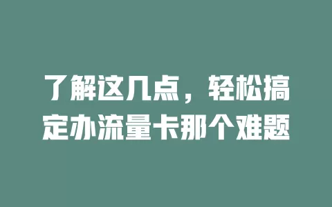 了解这几点，轻松搞定办流量卡那个难题