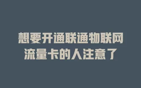 想要开通联通物联网流量卡的人注意了