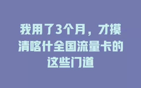 我用了3个月，才摸清喀什全国流量卡的这些门道
