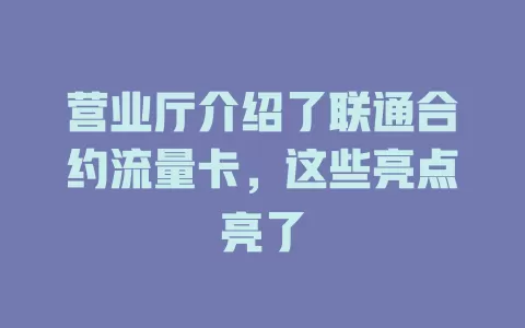 营业厅介绍了联通合约流量卡，这些亮点亮了