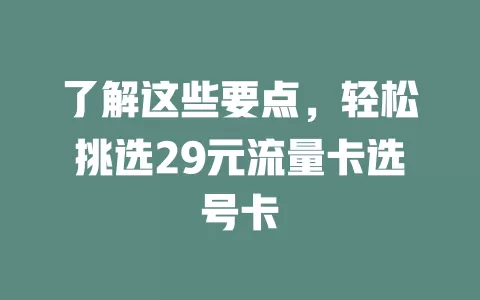 了解这些要点，轻松挑选29元流量卡选号卡