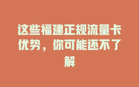 这些福建正规流量卡优势，你可能还不了解