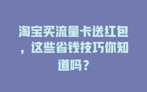 淘宝买流量卡送红包，这些省钱技巧你知道吗？