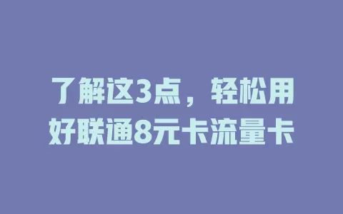 了解这3点，轻松用好联通8元卡流量卡