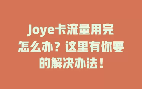 Joye卡流量用完怎么办？这里有你要的解决办法！