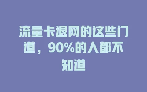流量卡退网的这些门道，90%的人都不知道