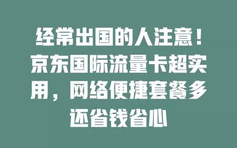 经常出国的人注意！京东国际流量卡超实用，网络便捷套餐多还省钱省心
