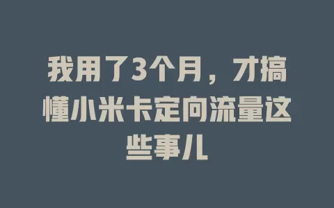我用了3个月，才搞懂小米卡定向流量这些事儿