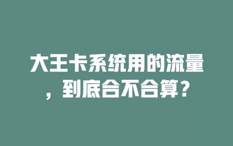 大王卡系统用的流量，到底合不合算？