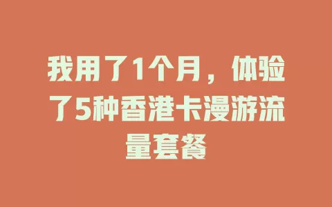 我用了1个月，体验了5种香港卡漫游流量套餐